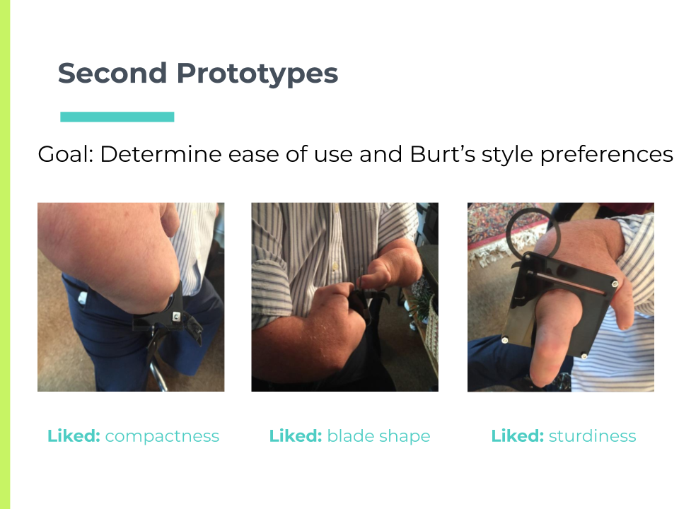 Second prototypes. Goal: determine ease of use and Burt's style preferences. Burt testing folding design with curved blade. Liked: compactness, blade shape. Burt testing sliding design. Liked: sturdiness.